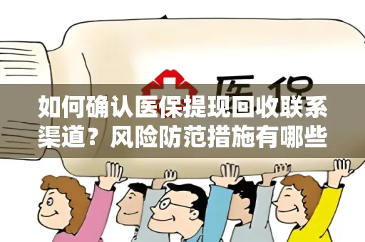 如何确认医保提现回收联系渠道？风险防范措施有哪些？